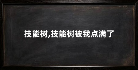 技能树,技能树被我点满了