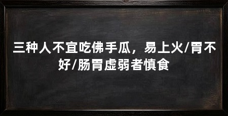 三种人不宜吃佛手瓜,易上火/胃不好/肠胃虚弱者慎食