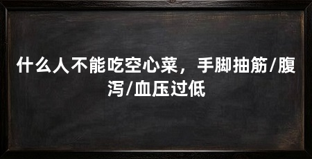 什么人不能吃空心菜,手脚抽筋/腹泻/血压过低