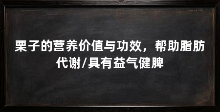 栗子的营养价值与功效,帮助脂肪代谢/具有益气健脾