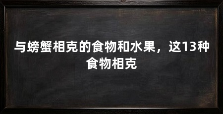与螃蟹相克的食物和水果,这13种食物相克