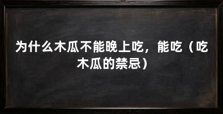 为什么木瓜不能晚上吃，能吃（吃木瓜的禁忌）