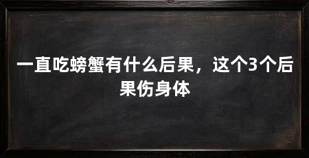 一直吃螃蟹有什么后果，这个3个后果伤身体