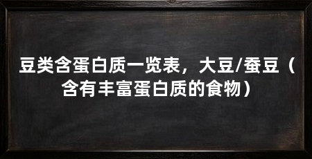豆类含蛋白质一览表,大豆/蚕豆(含有丰富蛋白质的食物)