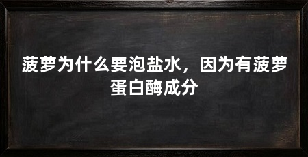 菠萝为什么要泡盐水，因为有菠萝蛋白酶成分