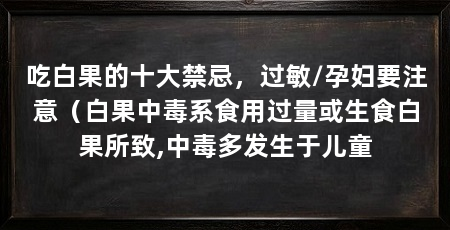 吃白果的十大禁忌，过敏/孕妇要注意（白果中毒系食用过量或生食白果所致,中毒多发生于儿童