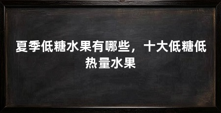 夏季低糖水果有哪些，十大低糖低热量水果