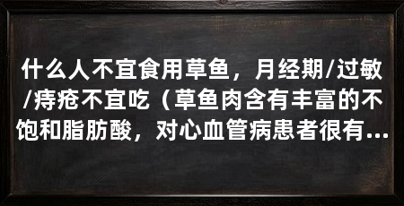 什么人不宜食用草鱼，月经期/过敏/痔疮不宜吃（草鱼肉含有丰富的不饱和脂肪酸，对心血管病患者很有帮助