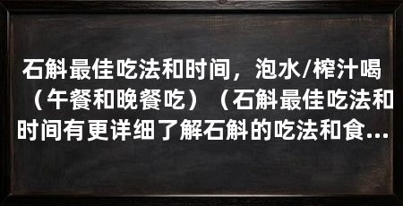 石斛最佳吃法和时间，泡水/榨汁喝（午餐和晚餐吃）（石斛最佳吃法和时间有更详细了解石斛的吃法和食用时间