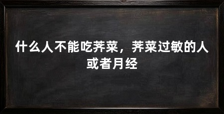 什么人不能吃荠菜,荠菜过敏的人或者月经