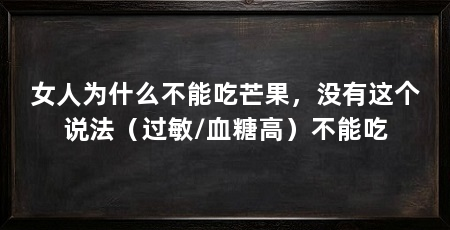 女人为什么不能吃芒果,没有这个说法(过敏/血糖高)不能吃