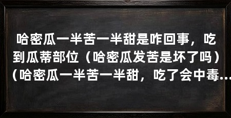 哈密瓜一半苦一半甜是咋回事，吃到瓜蒂部位（哈密瓜发苦是坏了吗）（哈密瓜一半苦一半甜，吃了会中毒吗，吃了发苦的哈密瓜会中毒吗