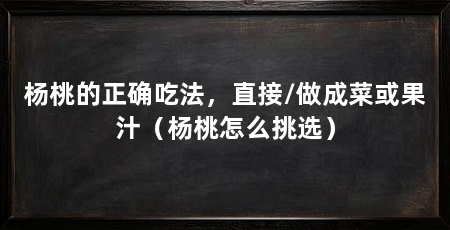 杨桃的正确吃法,直接/做成菜或果汁(杨桃怎么挑选)