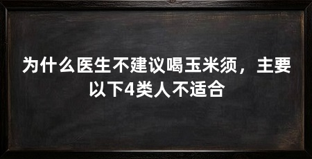 为什么医生不建议喝玉米须,主要以下4类人不适合