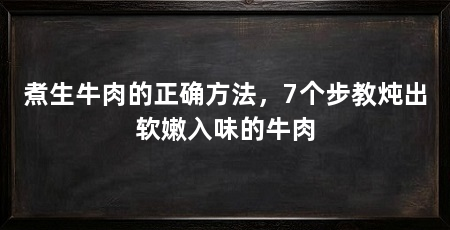 煮生牛肉的正确方法,7个步教炖出软嫩入味的牛肉
