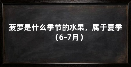 菠萝是什么季节的水果，属于夏季（6-7月）