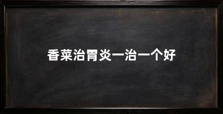 香菜治胃炎一治一个好