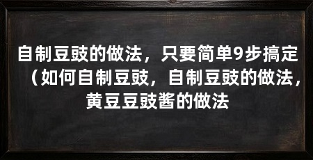 自制豆豉的做法，只要简单9步搞定（如何自制豆豉，自制豆豉的做法，黄豆豆豉酱的做法