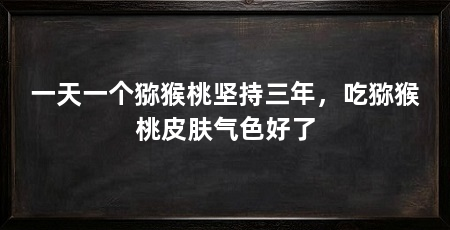 一天一个猕猴桃坚持三年，吃猕猴桃皮肤气色好了