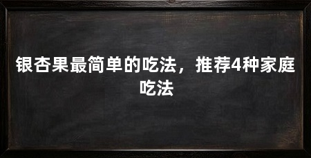 银杏果最简单的吃法，推荐4种家庭吃法