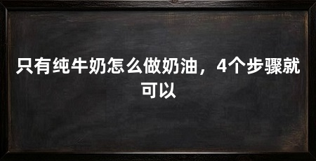 只有纯牛奶怎么做奶油，4个步骤就可以