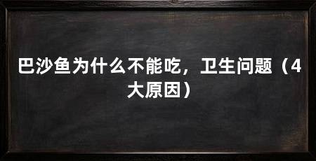 巴沙鱼为什么不能吃，卫生问题（4大原因）