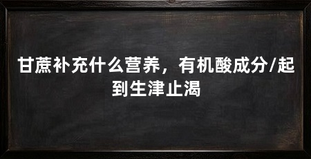 甘蔗补充什么营养，有机酸成分/起到生津止渴