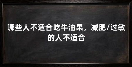 哪些人不适合吃牛油果，减肥/过敏的人不适合