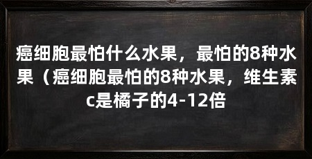 癌细胞最怕什么水果，最怕的8种水果（癌细胞最怕的8种水果，维生素c是橘子的4-12倍