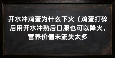 开水冲鸡蛋为什么下火（鸡蛋打碎后用开水冲熟后口服也可以降火，营养价值未流失太多