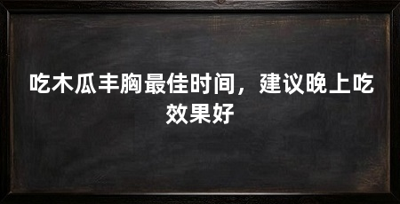 吃木瓜丰胸最佳时间,建议晚上吃效果好
