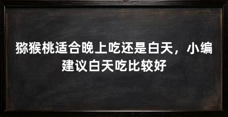 猕猴桃适合晚上吃还是白天，小编建议白天吃比较好