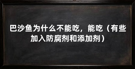 巴沙鱼为什么不能吃，能吃（有些加入防腐剂和添加剂）