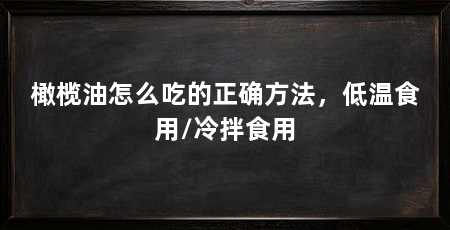 橄榄油怎么吃的正确方法,低温食用/冷拌食用