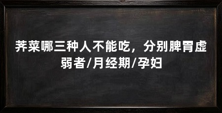 荠菜哪三种人不能吃,分别脾胃虚弱者/月经期/孕妇