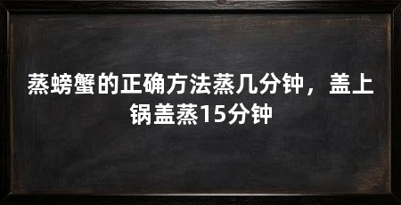 蒸螃蟹的正确方法蒸几分钟，盖上锅盖蒸15分钟
