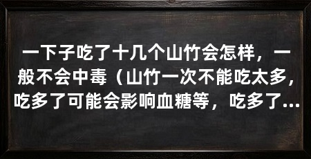 一下子吃了十几个山竹会怎样,一般不会中毒(山竹一次不能吃太多,吃多了可能会影响血糖等,吃多了会影响血糖