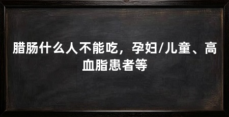 腊肠什么人不能吃，孕妇/儿童、高血脂患者等