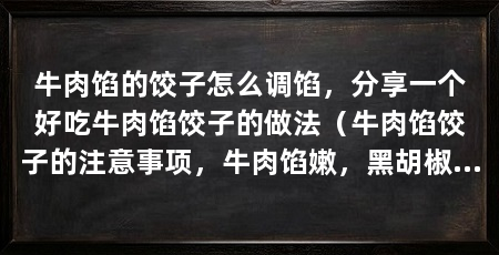 牛肉馅的饺子怎么调馅,分享一个好吃牛肉馅饺子的做法(牛肉馅饺子的注意事项,牛肉馅嫩,黑胡椒的香味也很鲜美