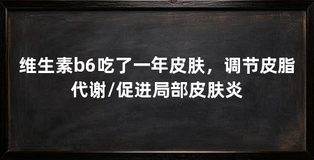 维生素b6吃了一年皮肤,调节皮脂代谢/促进局部皮肤炎