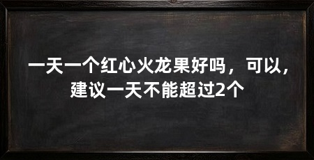 一天一个红心火龙果好吗，可以，建议一天不能超过2个