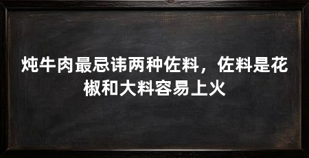 炖牛肉最忌讳两种佐料,佐料是花椒和大料容易上火