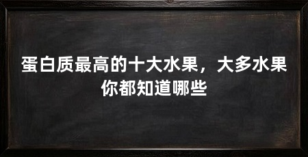 蛋白质最高的十大水果,大多水果你都知道哪些