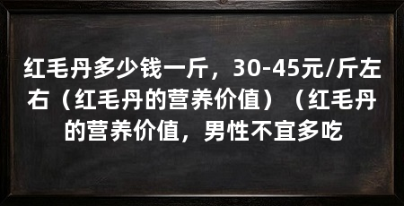 红毛丹多少钱一斤，30-45元/斤左右（红毛丹的营养价值）（红毛丹的营养价值，男性不宜多吃