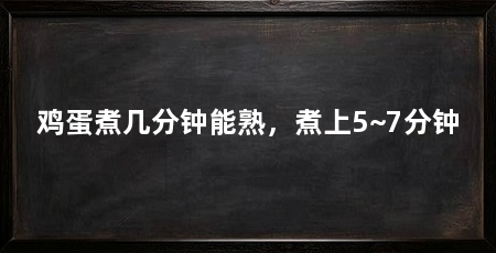 鸡蛋煮几分钟能熟，煮上5~7分钟