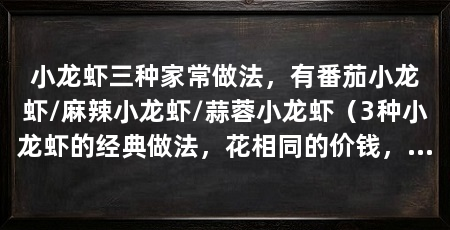 小龙虾三种家常做法，有番茄小龙虾/麻辣小龙虾/蒜蓉小龙虾（3种小龙虾的经典做法，花相同的价钱，吃双倍的分量，感受双倍的高兴