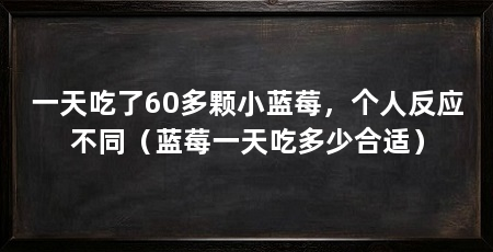 一天吃了60多颗小蓝莓，个人反应不同（蓝莓一天吃多少合适）