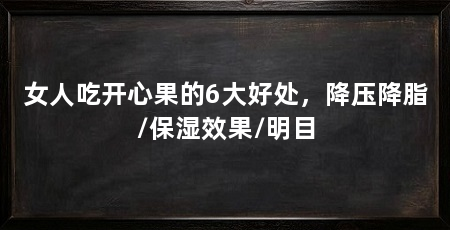 女人吃开心果的6大好处，降压降脂/保湿效果/明目