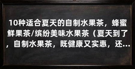 10种适合夏天的自制水果茶,蜂蜜鲜果茶/缤纷美味水果茶(夏天到了,自制水果茶,既健康又实惠,还能省下一笔钱