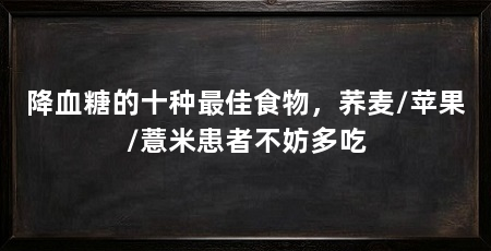 降血糖的十种最佳食物,荞麦/苹果/薏米患者不妨多吃
